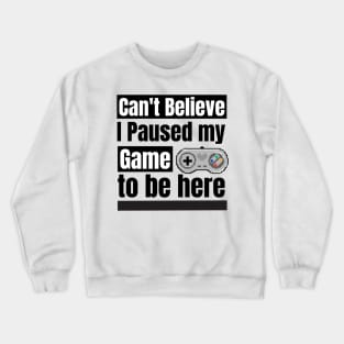 Can't Believe I paused my game to be here Crewneck Sweatshirt